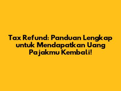 Tax Refund: Panduan Lengkap untuk Mendapatkan Uang Pajakmu Kembali!