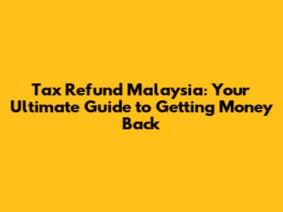 Tax Refund Malaysia: Your Ultimate Guide to Getting Money Back
