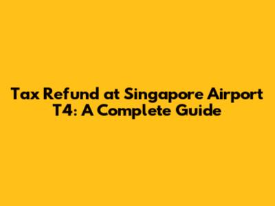 Tax Refund at Singapore Airport T4: A Complete Guide