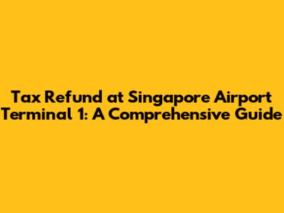 Tax Refund at Singapore Airport Terminal 1: A Comprehensive Guide