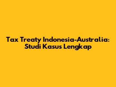Tax Treaty Indonesia-Australia: Studi Kasus Lengkap
