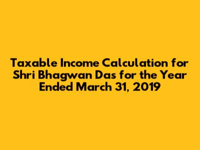 Taxable Income Calculation for Shri Bhagwan Das for the Year Ended March 31, 2019