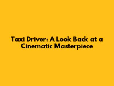 Taxi Driver: A Look Back at a Cinematic Masterpiece