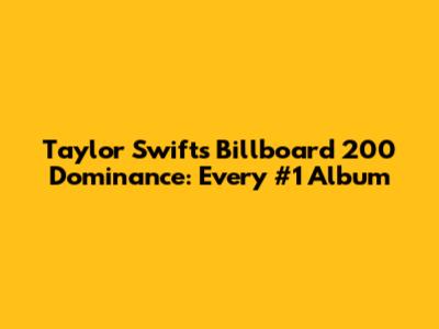Taylor Swift's Billboard 200 Dominance: Every #1 Album