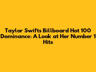 Taylor Swift's Billboard Hot 100 Dominance: A Look at Her Number 1 Hits