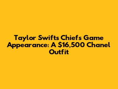 Taylor Swift's Chiefs Game Appearance: A $16,500 Chanel Outfit