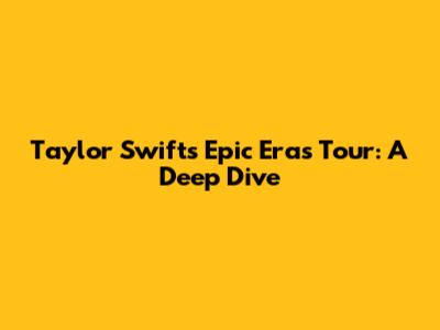Taylor Swift's Epic Eras Tour: A Deep Dive