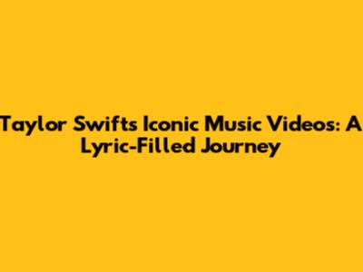 Taylor Swift's Iconic Music Videos: A Lyric-Filled Journey