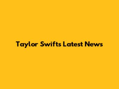 Taylor Swift's Latest News