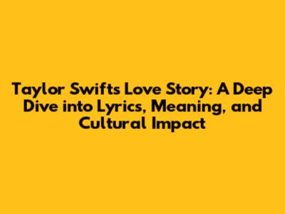 Taylor Swift's Love Story: A Deep Dive into Lyrics, Meaning, and Cultural Impact