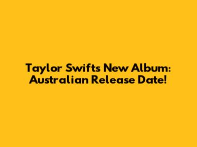 Taylor Swift's New Album: Australian Release Date!