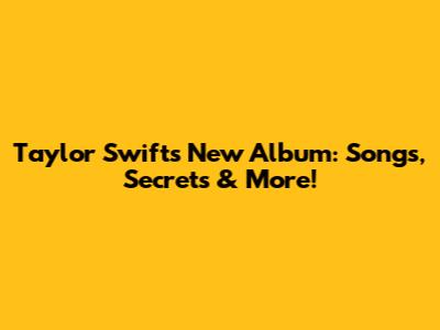 Taylor Swift's New Album: Songs, Secrets & More!