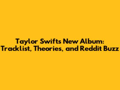 Taylor Swift's New Album: Tracklist, Theories, and Reddit Buzz