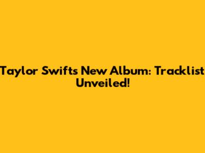 Taylor Swift's New Album: Tracklist Unveiled!