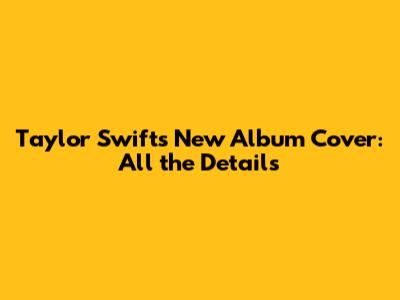 Taylor Swift's New Album Cover: All the Details