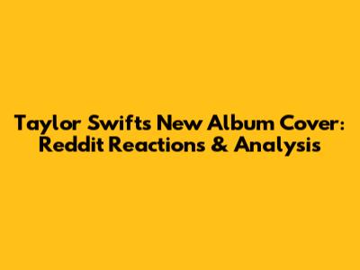 Taylor Swift's New Album Cover: Reddit Reactions & Analysis