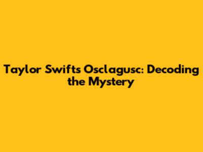 Taylor Swift's Osclagusc: Decoding the Mystery