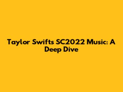Taylor Swift's SC2022 Music: A Deep Dive