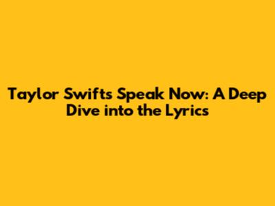 Taylor Swift's Speak Now: A Deep Dive into the Lyrics