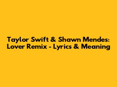 Taylor Swift & Shawn Mendes: 'Lover' Remix - Lyrics & Meaning