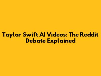 Taylor Swift AI Videos: The Reddit Debate Explained