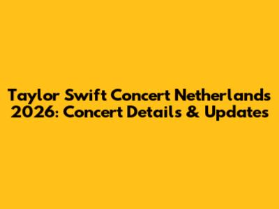 Taylor Swift Concert Netherlands 2026: Concert Details & Updates