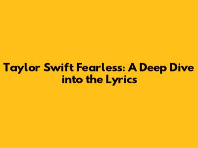 Taylor Swift Fearless: A Deep Dive into the Lyrics