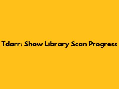 Tdarr: Show Library Scan Progress