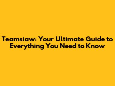 Teamsiaw: Your Ultimate Guide to Everything You Need to Know