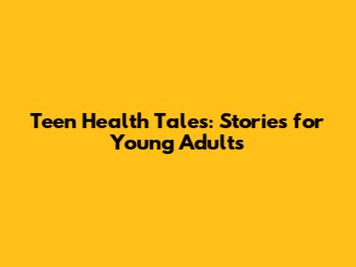 Teen Health Tales: Stories for Young Adults