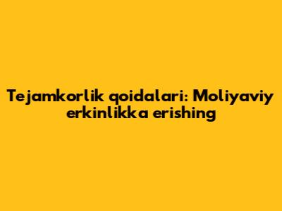 Tejamkorlik qoidalari: Moliyaviy erkinlikka erishing