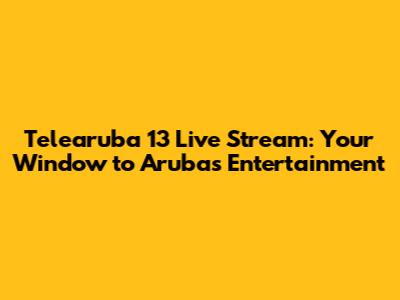 Telearuba 13 Live Stream: Your Window to Aruba's Entertainment