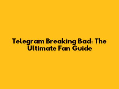 Telegram Breaking Bad: The Ultimate Fan Guide