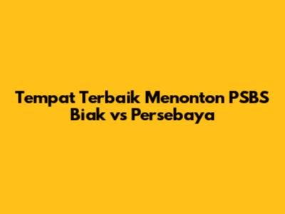 Tempat Terbaik Menonton PSBS Biak vs Persebaya