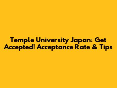 Temple University Japan: Get Accepted! Acceptance Rate & Tips