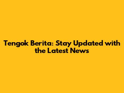 Tengok Berita: Stay Updated with the Latest News