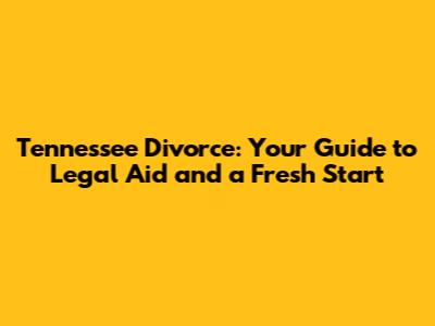 Tennessee Divorce: Your Guide to Legal Aid and a Fresh Start