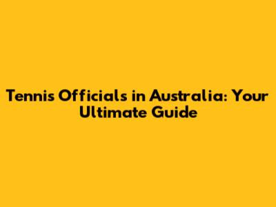 Tennis Officials in Australia: Your Ultimate Guide