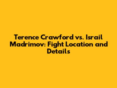 Terence Crawford vs. Israil Madrimov: Fight Location and Details