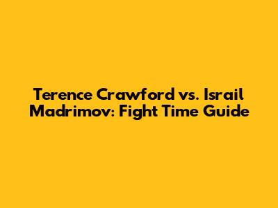 Terence Crawford vs. Israil Madrimov: Fight Time Guide