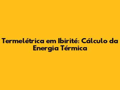 Termelétrica em Ibirité: Cálculo da Energia Térmica