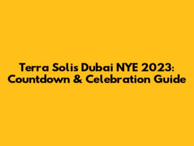 Terra Solis Dubai NYE 2023: Countdown & Celebration Guide