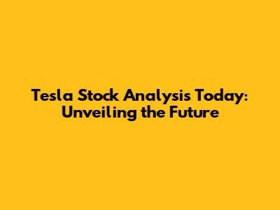 Tesla Stock Analysis Today: Unveiling the Future