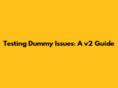 Testing Dummy Issues: A v2 Guide
