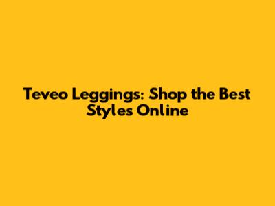Teveo Leggings: Shop the Best Styles Online