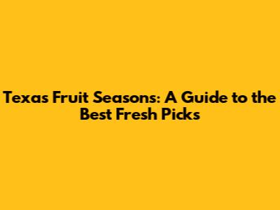 Texas Fruit Seasons: A Guide to the Best Fresh Picks