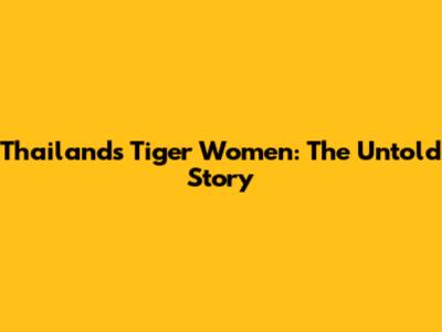 Thailand's Tiger Women: The Untold Story