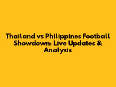 Thailand vs Philippines Football Showdown: Live Updates & Analysis