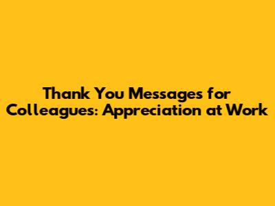 Thank You Messages for Colleagues: Appreciation at Work