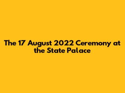 The 17 August 2022 Ceremony at the State Palace